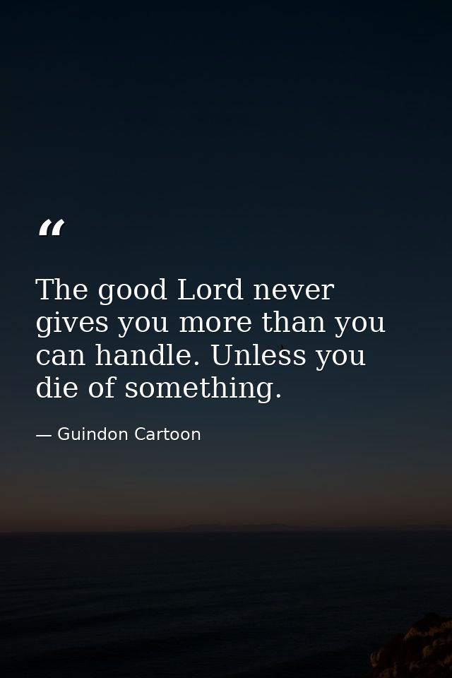 The good Lord never gives you more than you can handle. Unless you die of something. — Guindon Cartoon