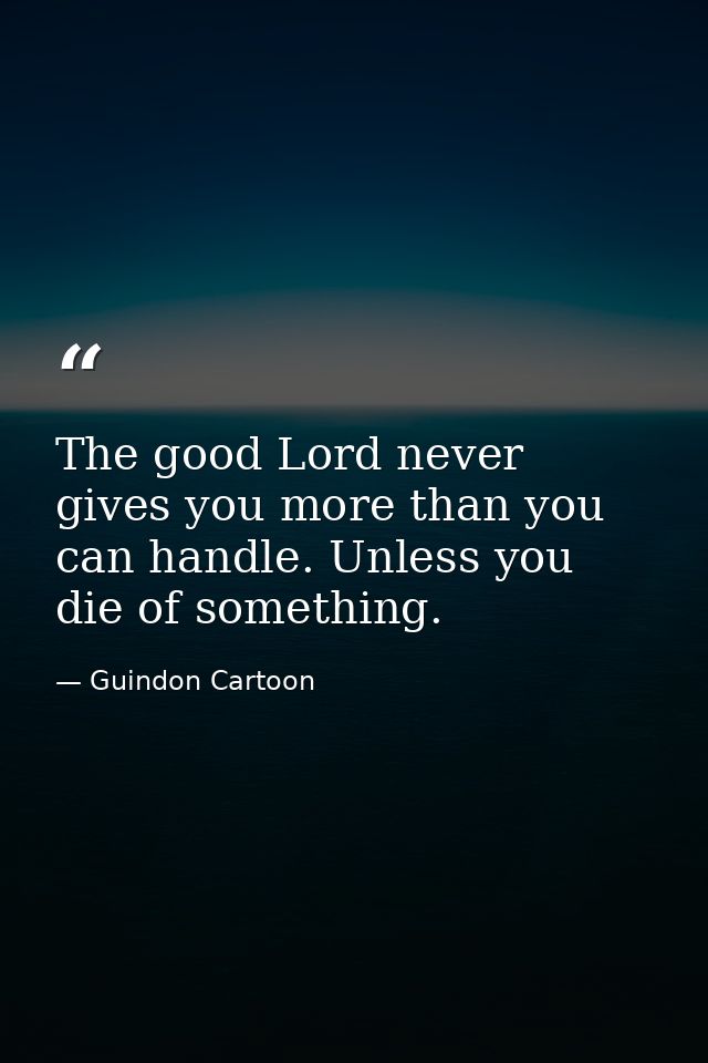 The good Lord never gives you more than you can handle. Unless you die of something. — Guindon Cartoon