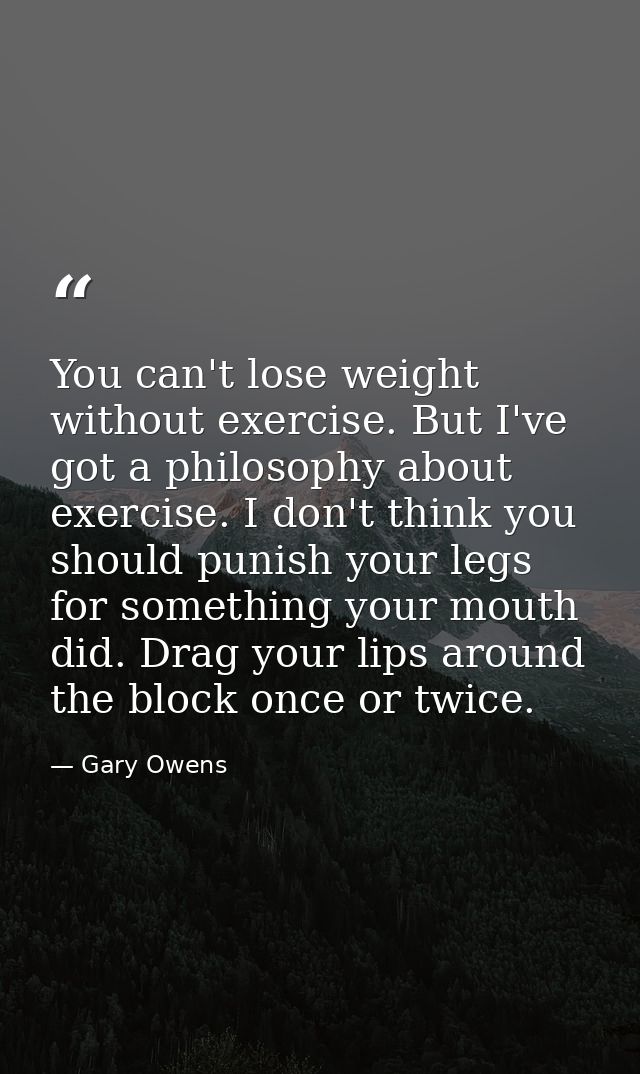You can't lose weight without exercise. But I've got a philosophy about exercise. I don't think you should punish your l — Gary Owens