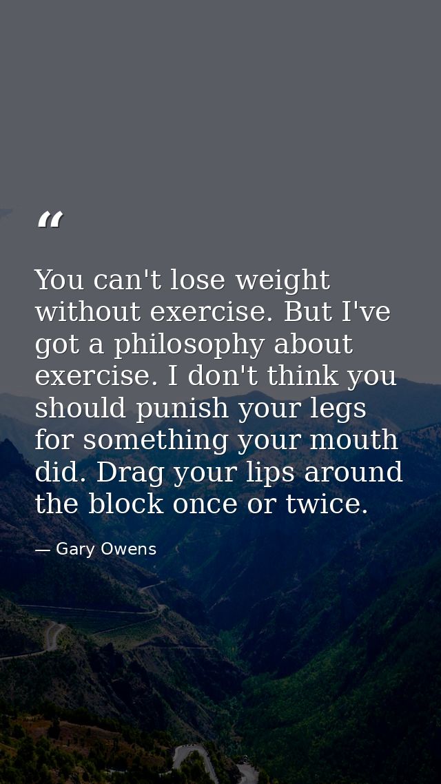You can't lose weight without exercise. But I've got a philosophy about exercise. I don't think you should punish your l — Gary Owens