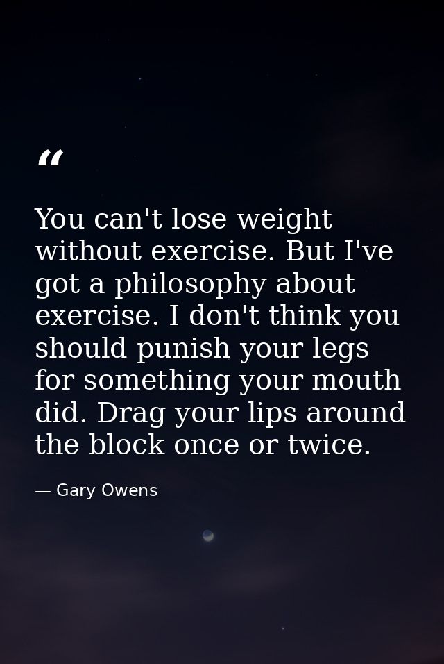 You can't lose weight without exercise. But I've got a philosophy about exercise. I don't think you should punish your l — Gary Owens