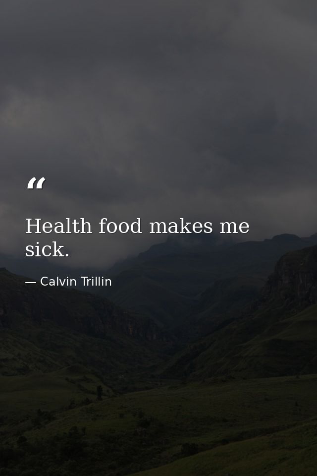Health food makes me sick. — Calvin Trillin