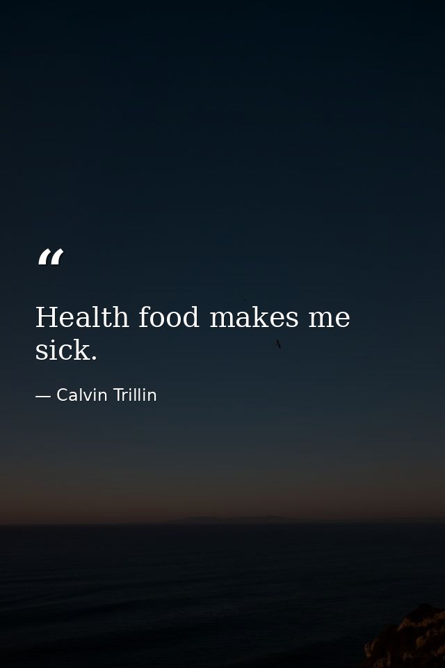 Health food makes me sick. — Calvin Trillin