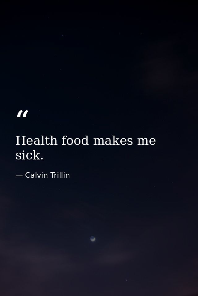 Health food makes me sick. — Calvin Trillin