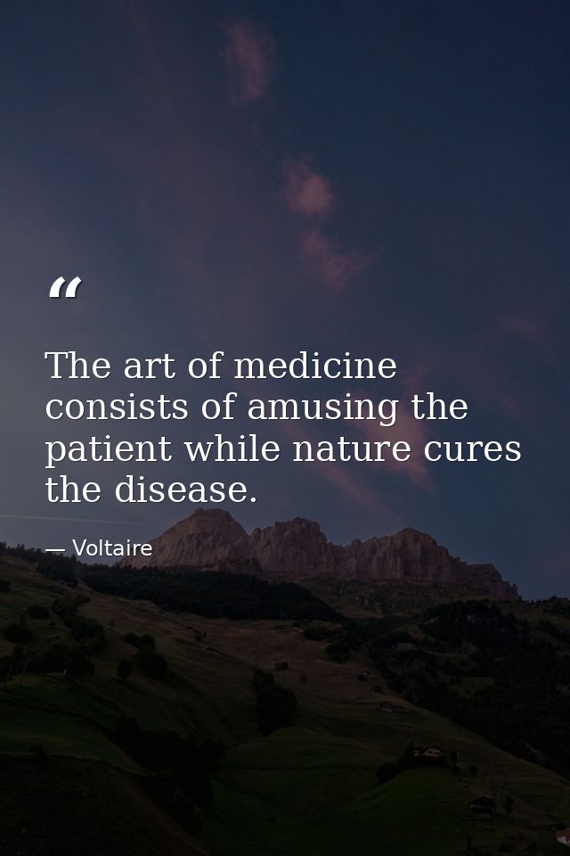 The art of medicine consists of amusing the patient while nature cures the disease. — Voltaire