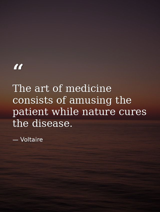 The art of medicine consists of amusing the patient while nature cures the disease. — Voltaire