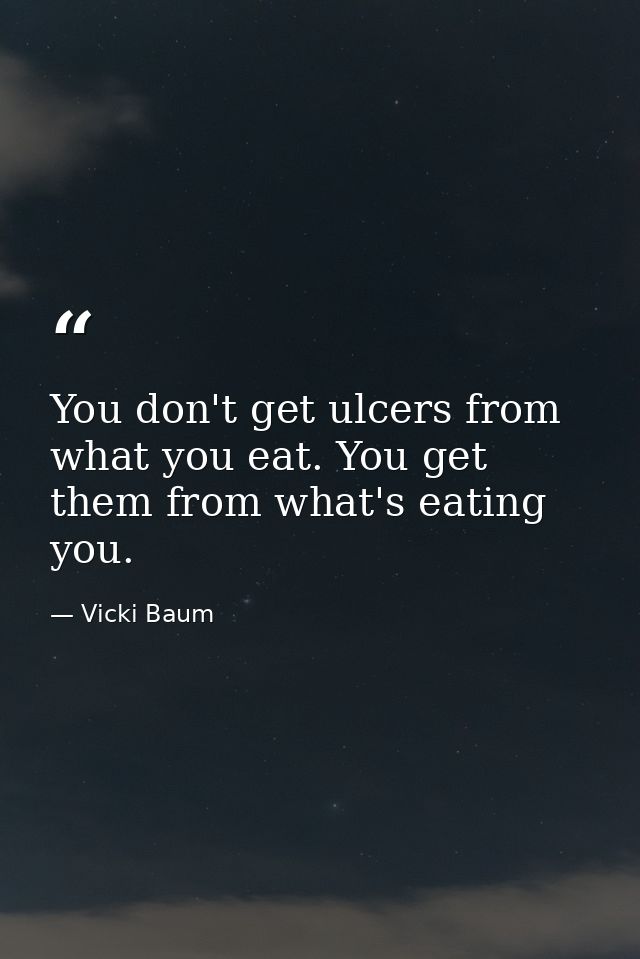 You don't get ulcers from what you eat. You get them from what's eating you. — Vicki Baum