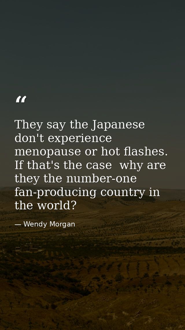 They say the Japanese don't experience menopause or hot flashes. If that's the case  why are they the number-one fan-pro — Wendy Morgan