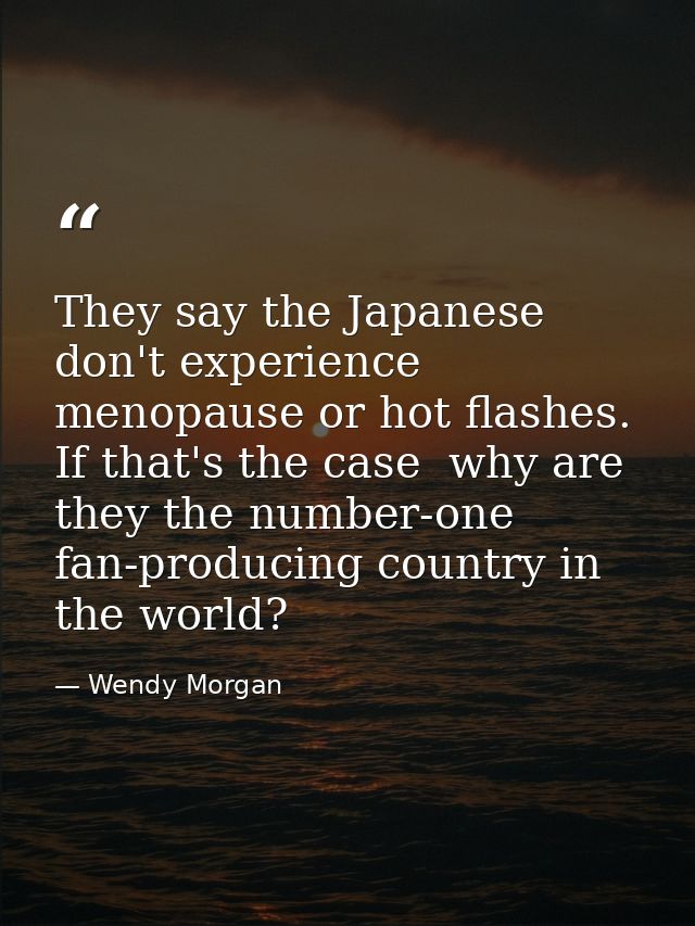 They say the Japanese don't experience menopause or hot flashes. If that's the case  why are they the number-one fan-pro — Wendy Morgan