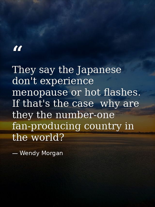 They say the Japanese don't experience menopause or hot flashes. If that's the case  why are they the number-one fan-pro — Wendy Morgan