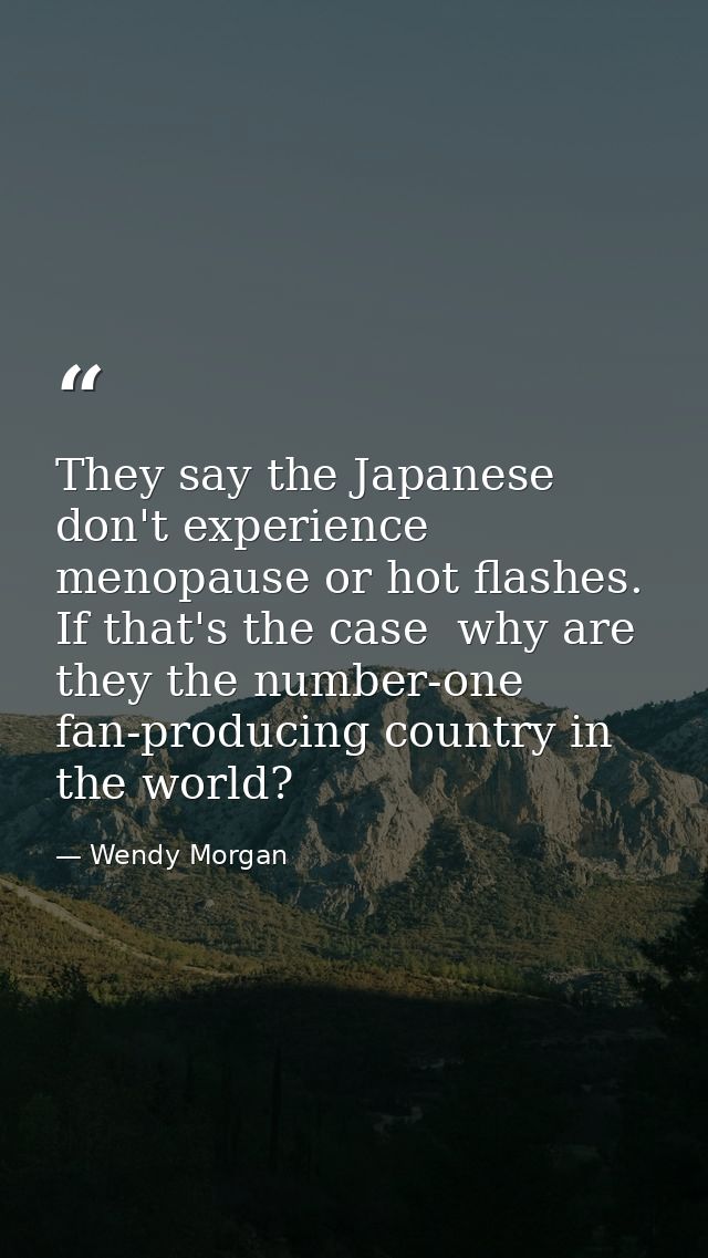 They say the Japanese don't experience menopause or hot flashes. If that's the case  why are they the number-one fan-pro — Wendy Morgan