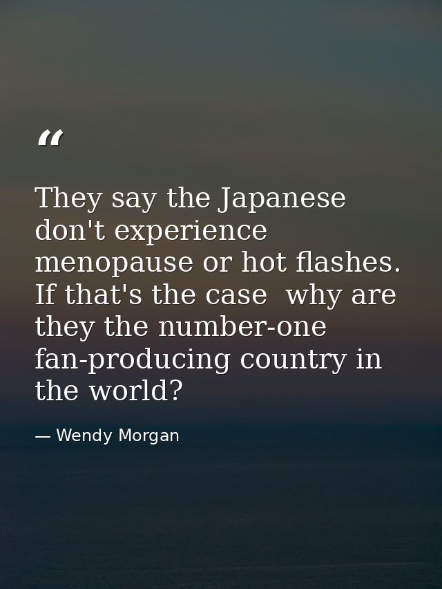 They say the Japanese don't experience menopause or hot flashes. If that's the case  why are they the number-one fan-pro — Wendy Morgan