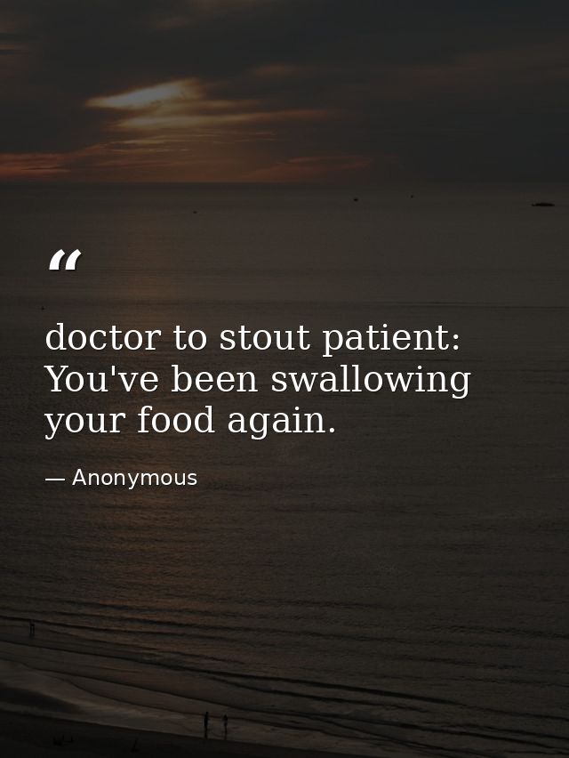 doctor to stout patient: You've been swallowing your food again. — Anonymous