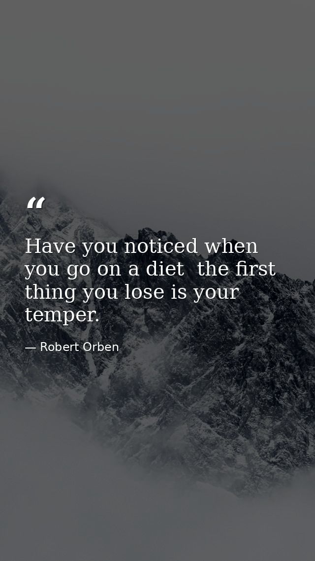 Have you noticed when you go on a diet  the first thing you lose is your temper. — Robert Orben