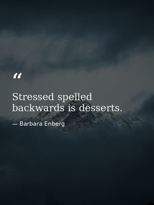 Stressed spelled backwards is desserts. — Barbara Enberg