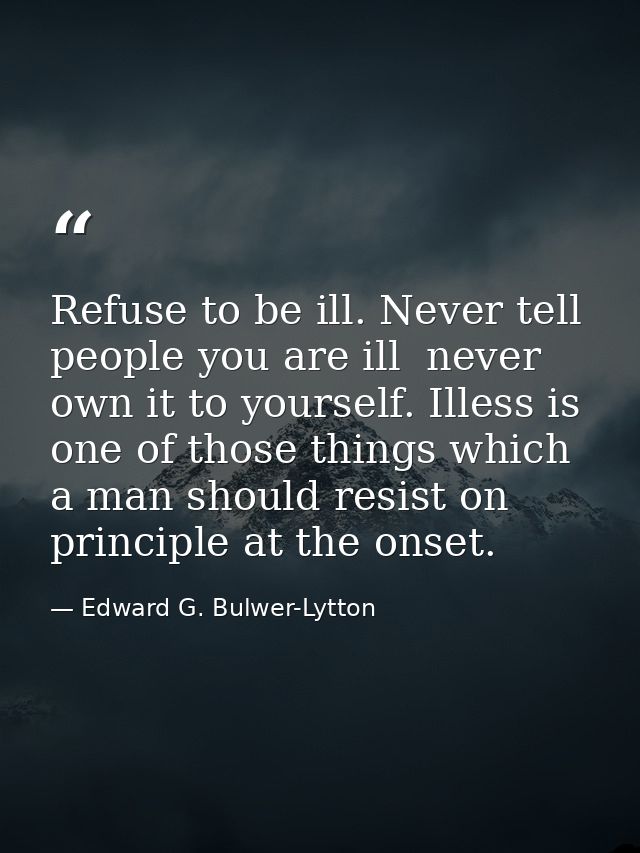 Refuse to be ill. Never tell people you are ill  never own it to yourself. Illess is one of those things which a man sho — Edward G. Bulwer-Lytton