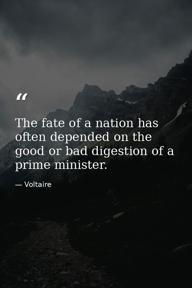 The fate of a nation has often depended on the good or bad digestion of a prime minister. — Voltaire