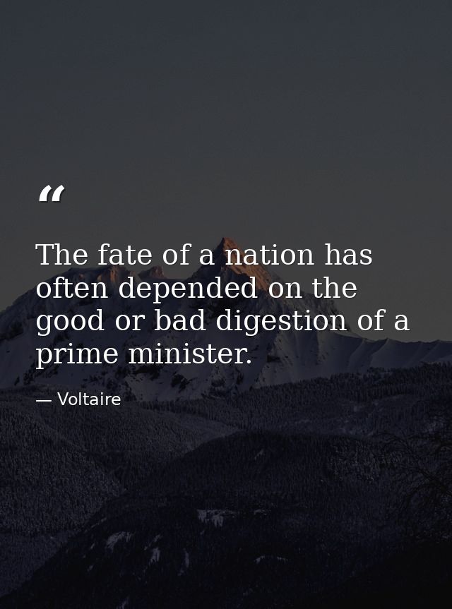 The fate of a nation has often depended on the good or bad digestion of a prime minister. — Voltaire