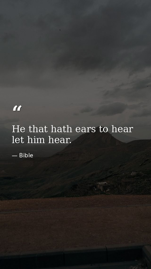 He that hath ears to hear  let him hear. — Bible