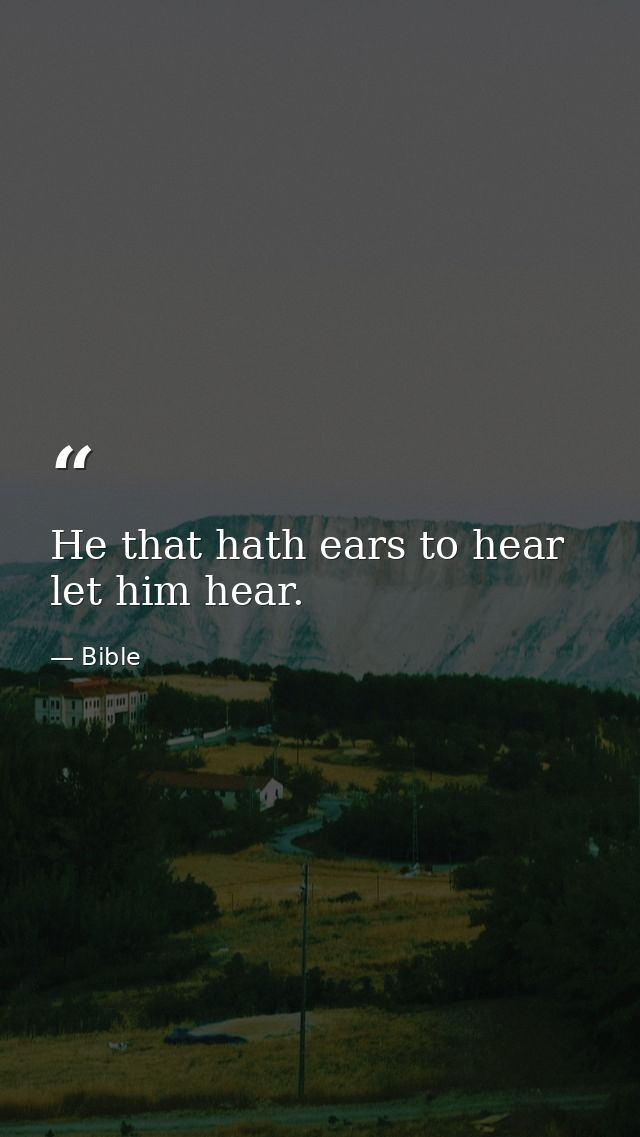 He that hath ears to hear  let him hear. — Bible