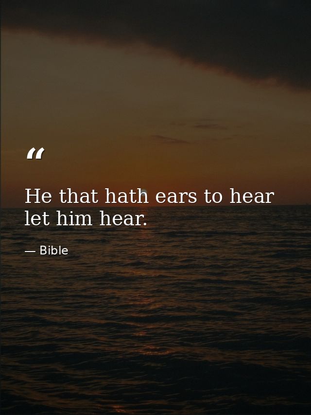 He that hath ears to hear  let him hear. — Bible
