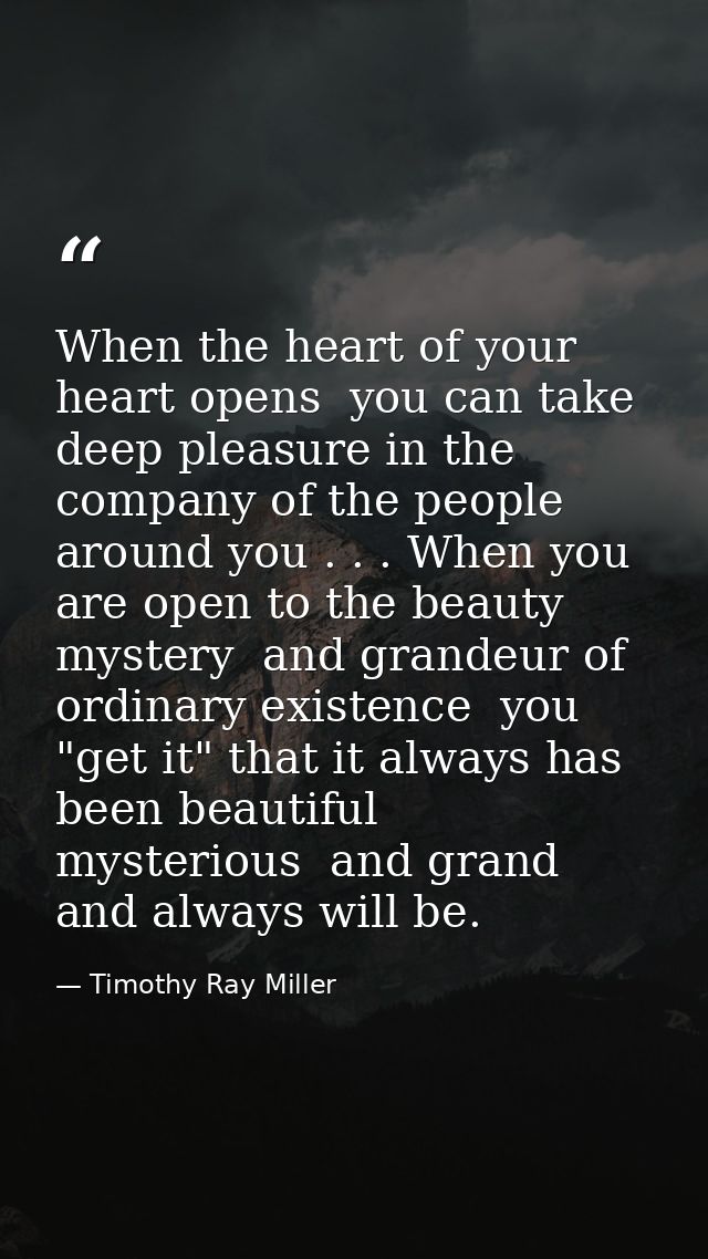 When the heart of your heart opens  you can take deep pleasure in the company of the people around you . . . When you ar — Timothy Ray Miller
