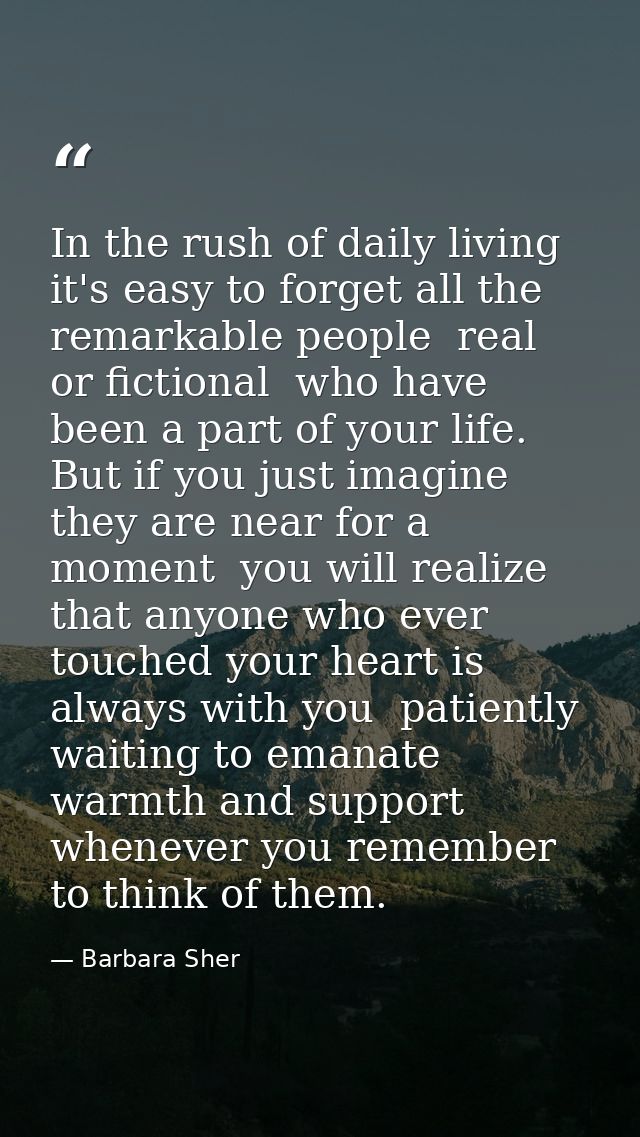 In the rush of daily living it's easy to forget all the remarkable people  real or fictional  who have been a part of yo — Barbara Sher