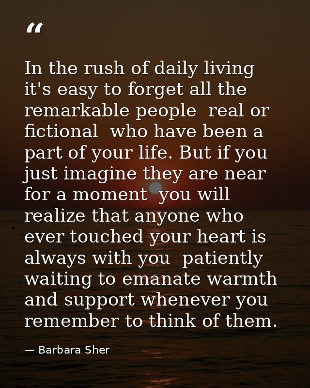 In the rush of daily living it's easy to forget all the remarkable people  real or fictional  who have been a part of yo — Barbara Sher