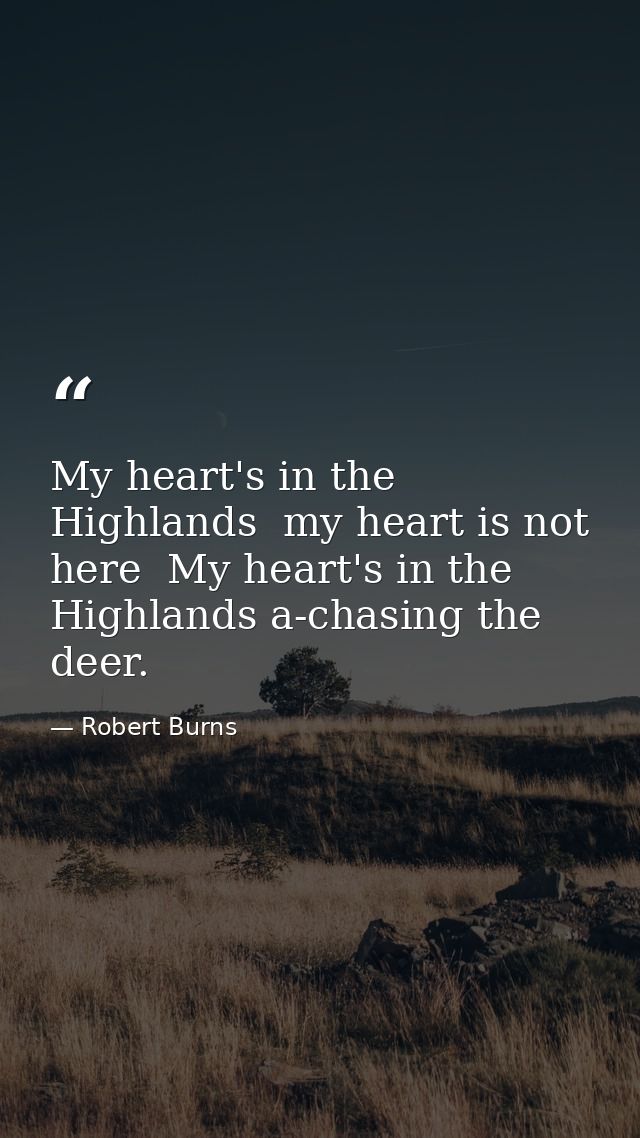 My heart's in the Highlands  my heart is not here  My heart's in the Highlands a-chasing the deer. — Robert Burns