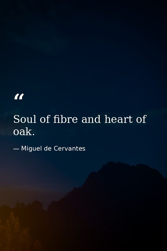 Soul of fibre and heart of oak. — Miguel de Cervantes