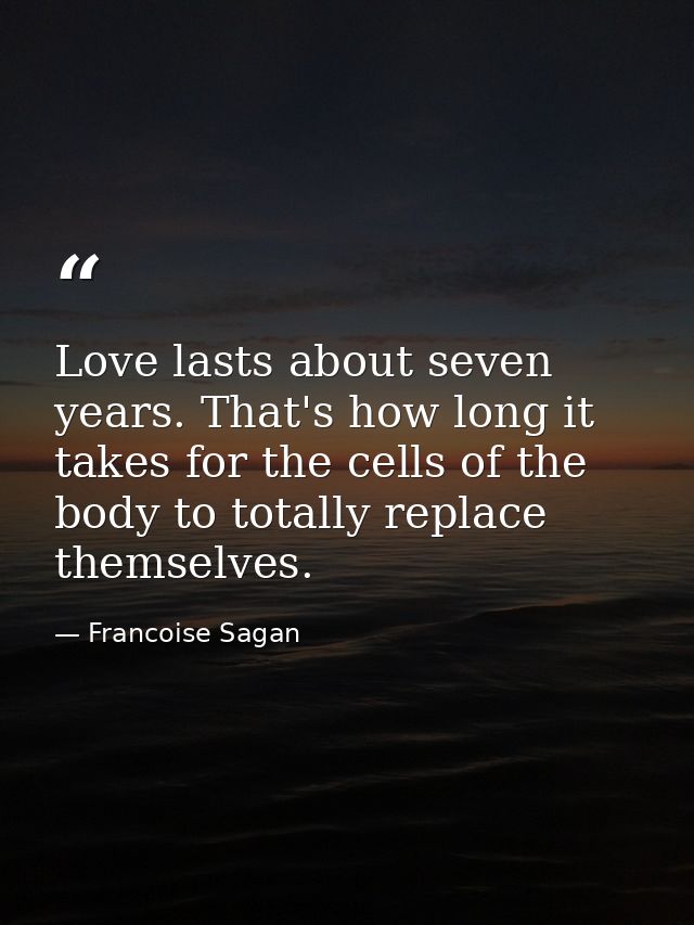 Love lasts about seven years. That's how long it takes for the cells of the body to totally replace themselves. — Francoise Sagan
