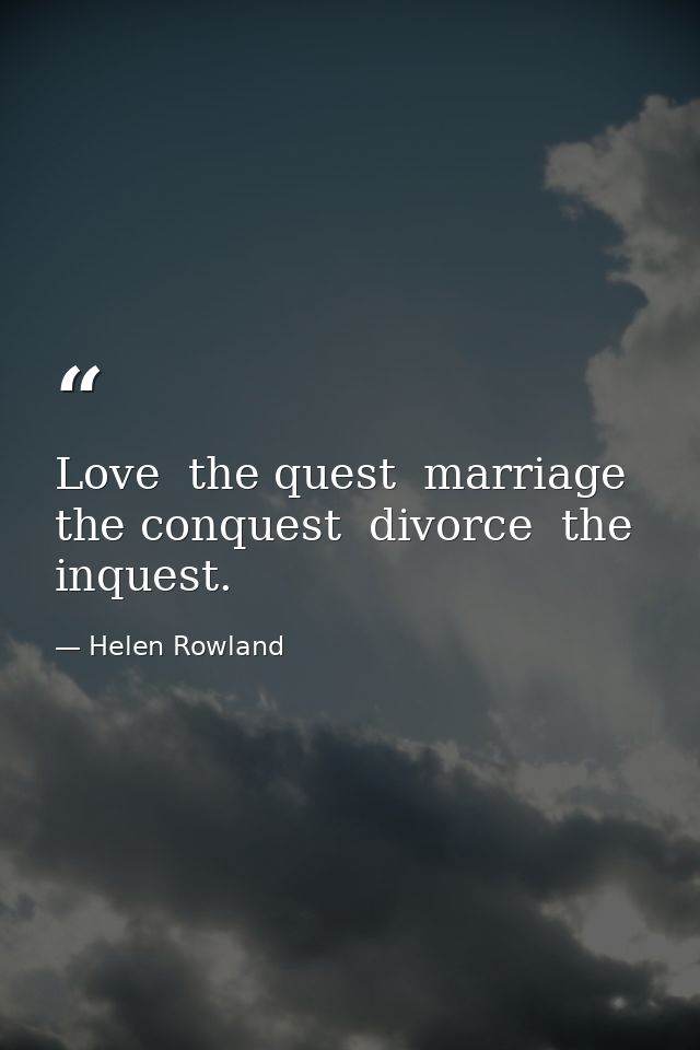 Love  the quest  marriage  the conquest  divorce  the inquest. — Helen Rowland