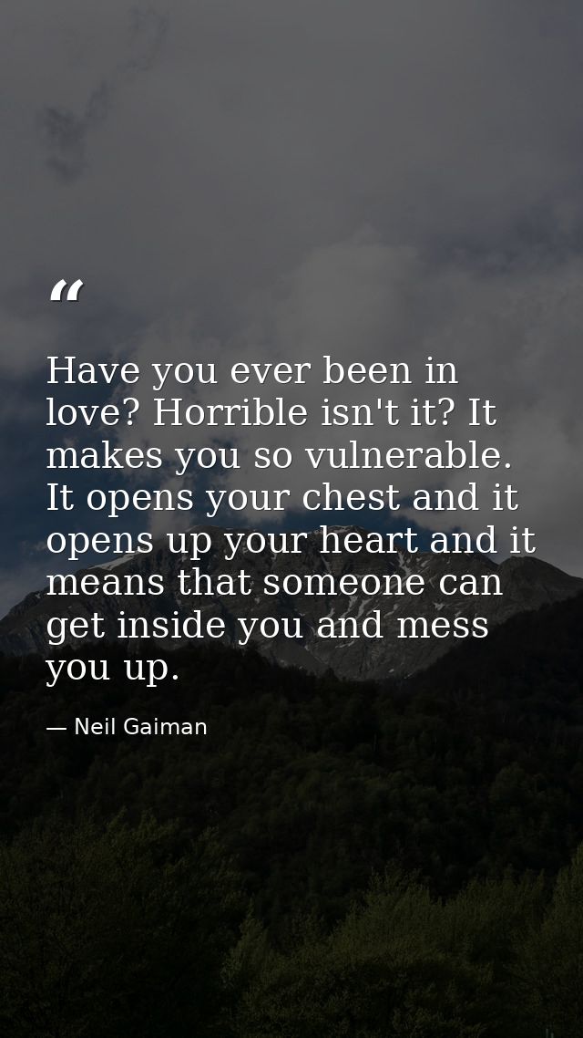 Have you ever been in love? Horrible isn't it? It makes you so vulnerable. It opens your chest and it opens up your hear — Neil Gaiman