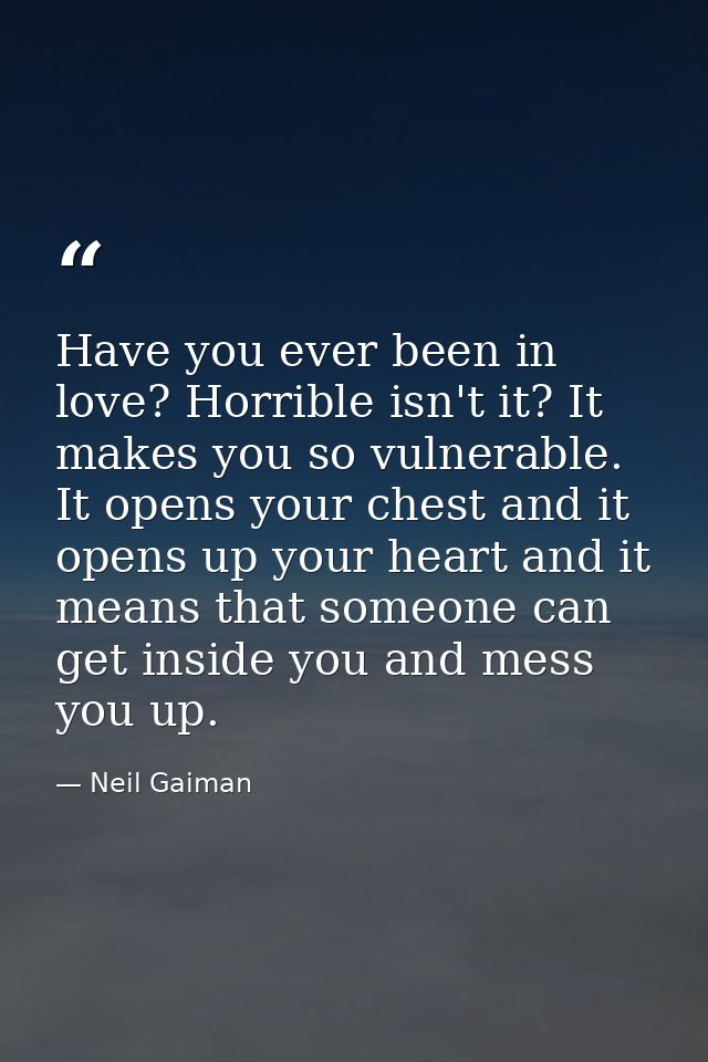 Have you ever been in love? Horrible isn't it? It makes you so vulnerable. It opens your chest and it opens up your hear — Neil Gaiman