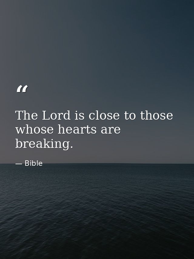 The Lord is close to those whose hearts are breaking. — Bible
