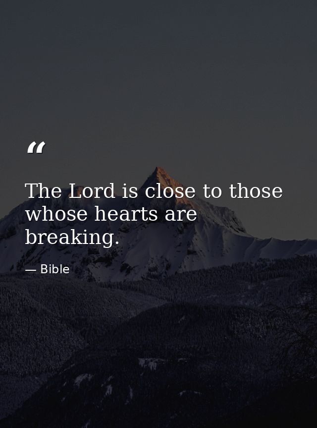 The Lord is close to those whose hearts are breaking. — Bible