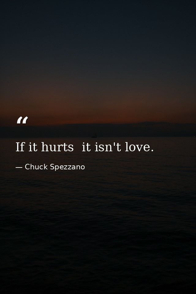 If it hurts  it isn't love. — Chuck Spezzano