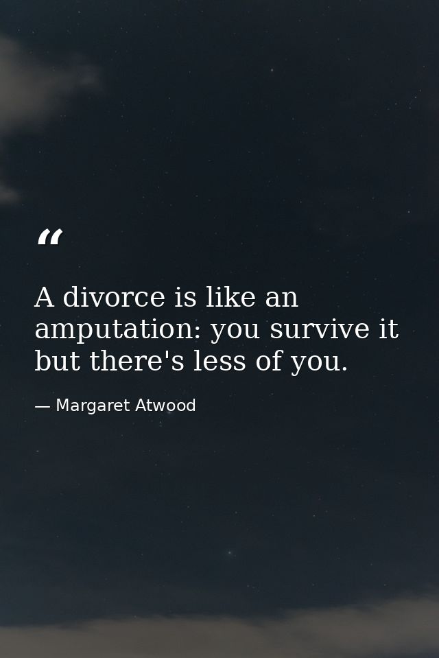 A divorce is like an amputation: you survive it  but there's less of you. — Margaret Atwood