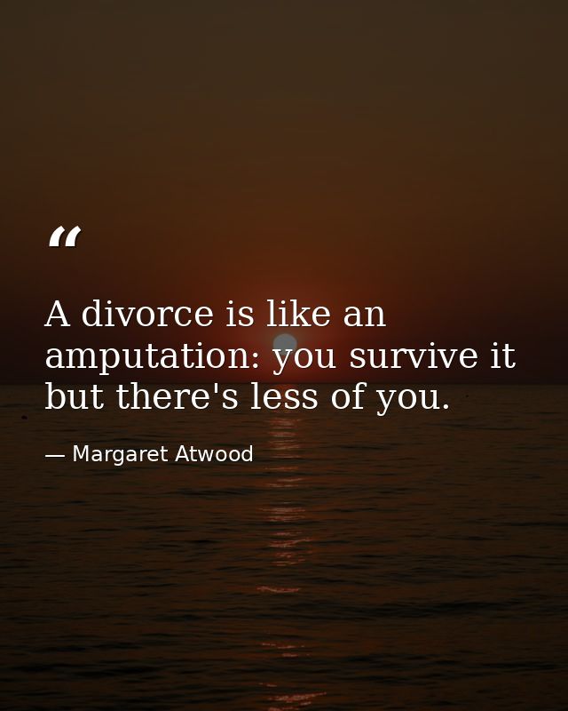 A divorce is like an amputation: you survive it  but there's less of you. — Margaret Atwood