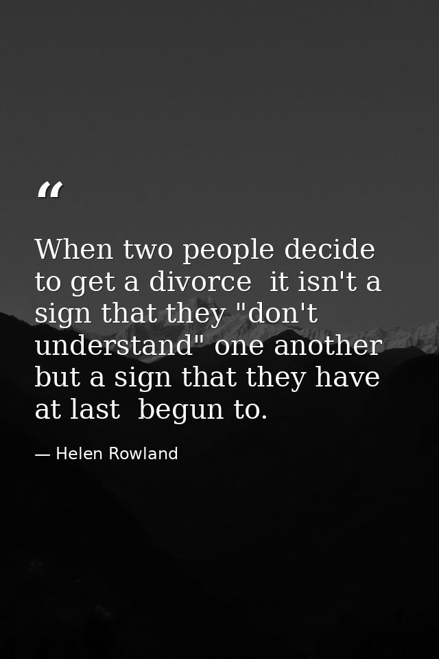 When two people decide to get a divorce  it isn't a sign that they "don't understand" one another  but a sign that they  — Helen Rowland