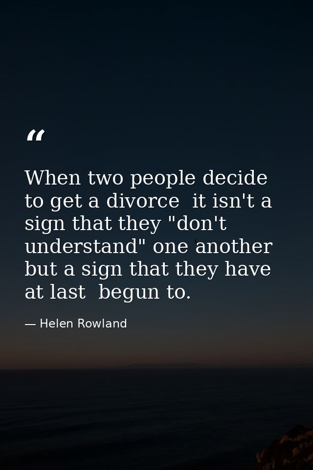 When two people decide to get a divorce  it isn't a sign that they "don't understand" one another  but a sign that they  — Helen Rowland
