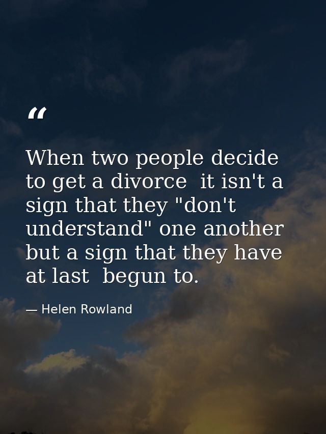 When two people decide to get a divorce  it isn't a sign that they "don't understand" one another  but a sign that they  — Helen Rowland