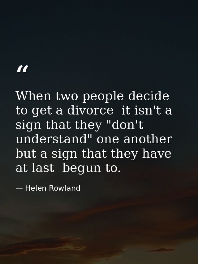 When two people decide to get a divorce  it isn't a sign that they "don't understand" one another  but a sign that they  — Helen Rowland