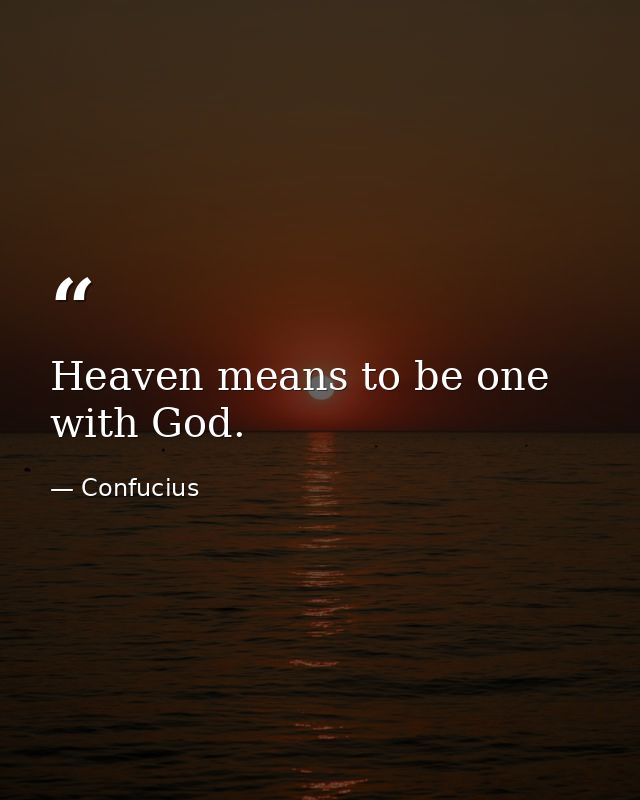 Heaven means to be one with God. — Confucius
