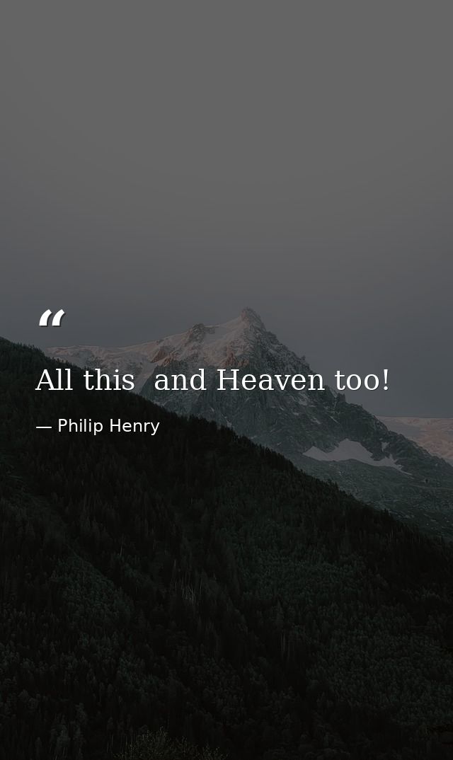 All this  and Heaven too! — Philip Henry