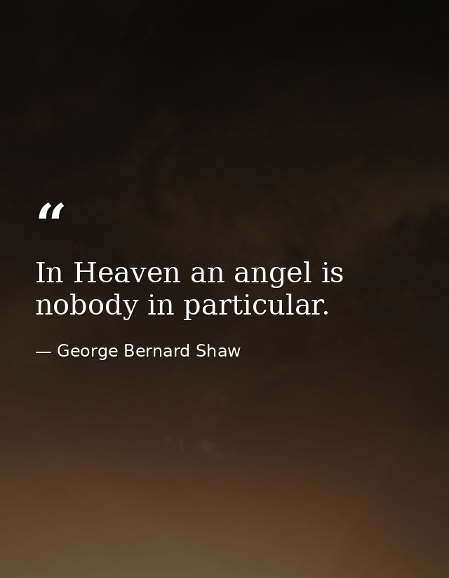In Heaven an angel is nobody in particular. — George Bernard Shaw