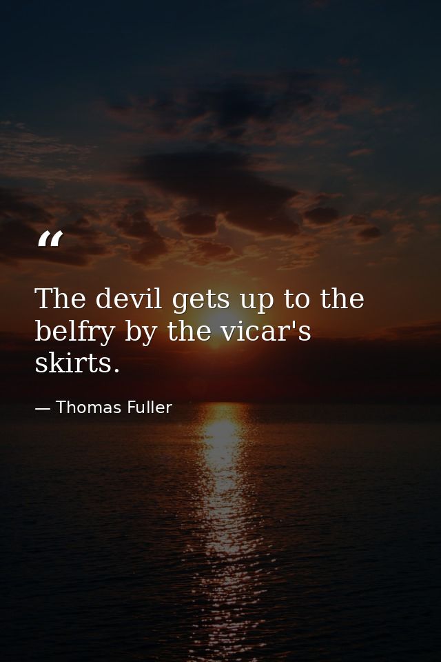 The devil gets up to the belfry by the vicar's skirts. — Thomas Fuller