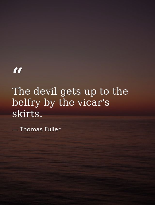 The devil gets up to the belfry by the vicar's skirts. — Thomas Fuller