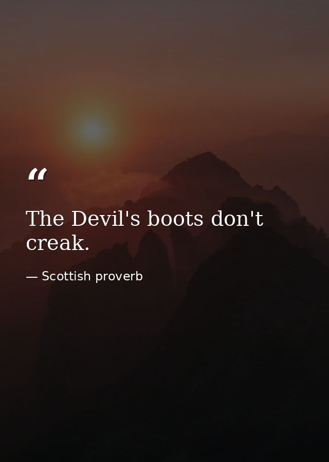 The Devil's boots don't creak. — Scottish proverb