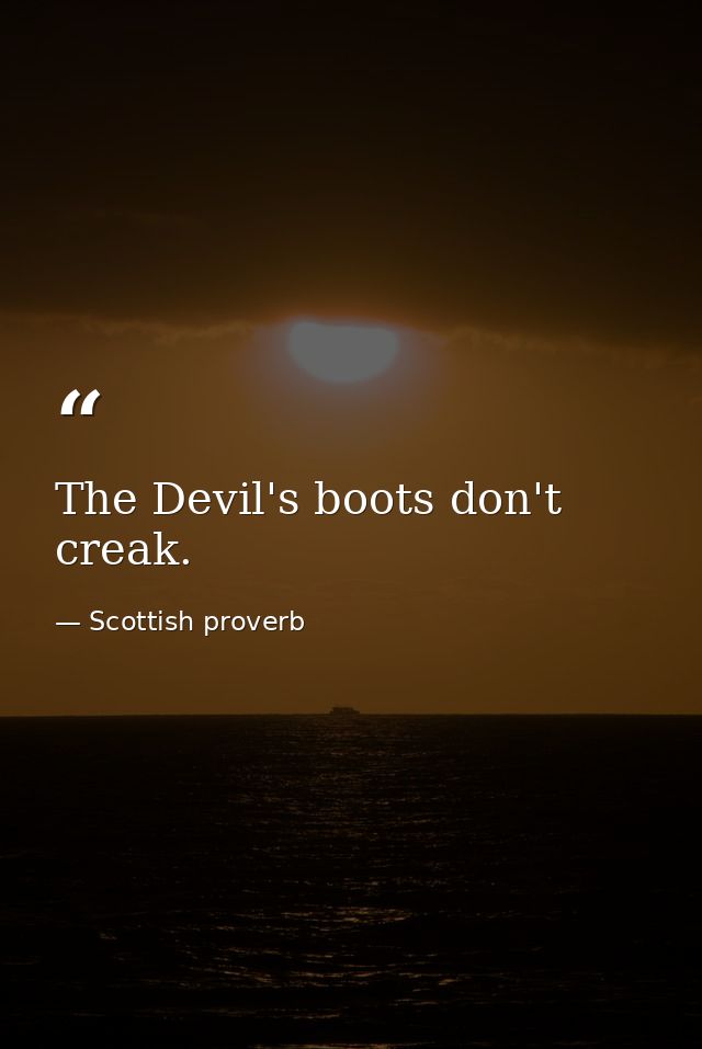 The Devil's boots don't creak. — Scottish proverb